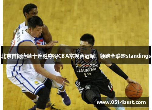 北京首钢连续十连胜夺得CBA常规赛冠军，领跑全联盟standings