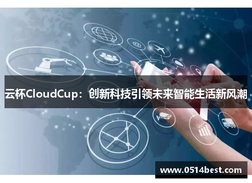 云杯CloudCup：创新科技引领未来智能生活新风潮