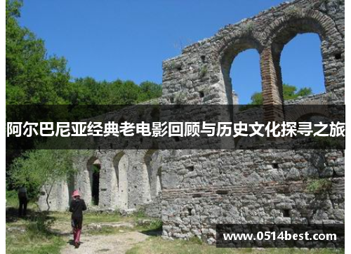阿尔巴尼亚经典老电影回顾与历史文化探寻之旅