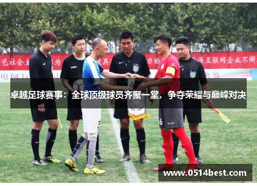卓越足球赛事：全球顶级球员齐聚一堂，争夺荣耀与巅峰对决