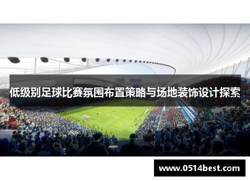 低级别足球比赛氛围布置策略与场地装饰设计探索