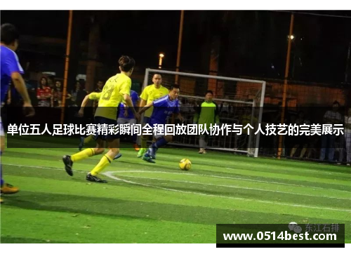 单位五人足球比赛精彩瞬间全程回放团队协作与个人技艺的完美展示
