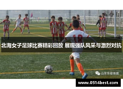 北海女子足球比赛精彩回放 展现强队风采与激烈对抗