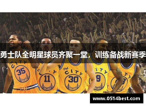 勇士队全明星球员齐聚一堂，训练备战新赛季