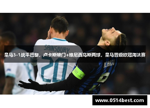皇马3-1战平巴黎，卢卡斯破门+维尼西乌斯两球，皇马晋级欧冠淘汰赛