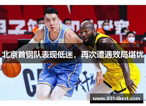 北京首钢队表现低迷，再次遭遇败局堪忧