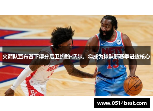火箭队宣布签下得分后卫约翰·沃尔，将成为球队新赛季进攻核心
