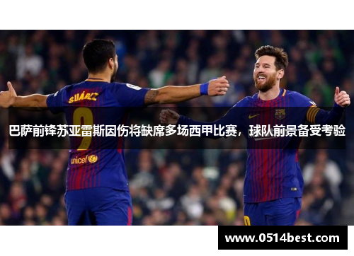 巴萨前锋苏亚雷斯因伤将缺席多场西甲比赛，球队前景备受考验