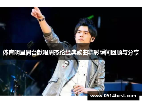体育明星同台献唱周杰伦经典歌曲精彩瞬间回顾与分享