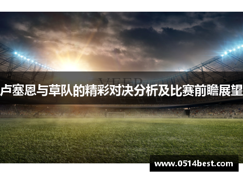 卢塞恩与草队的精彩对决分析及比赛前瞻展望