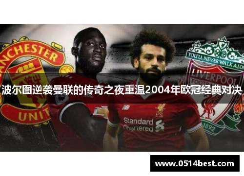 波尔图逆袭曼联的传奇之夜重温2004年欧冠经典对决