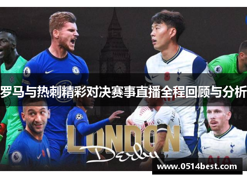 罗马与热刺精彩对决赛事直播全程回顾与分析