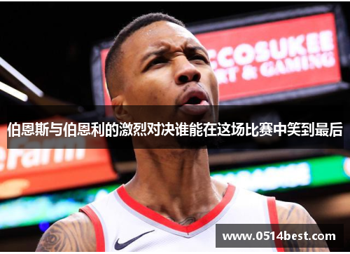 伯恩斯与伯恩利的激烈对决谁能在这场比赛中笑到最后