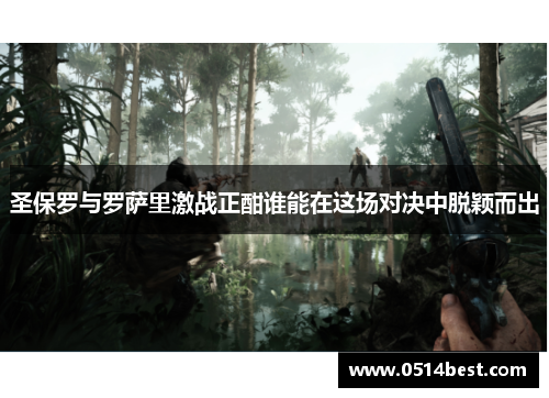 圣保罗与罗萨里激战正酣谁能在这场对决中脱颖而出