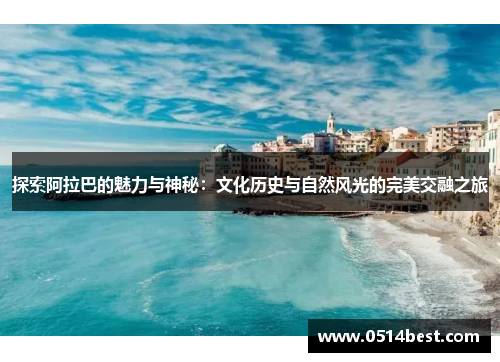 探索阿拉巴的魅力与神秘：文化历史与自然风光的完美交融之旅