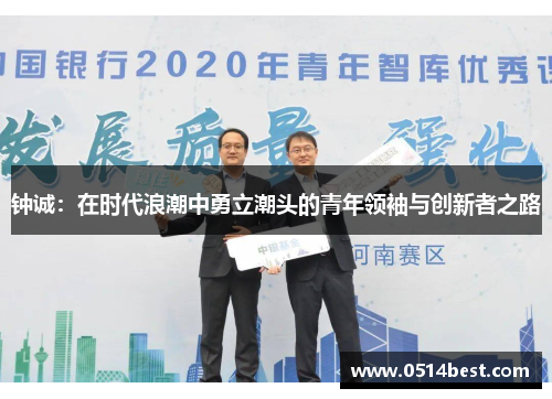 钟诚：在时代浪潮中勇立潮头的青年领袖与创新者之路